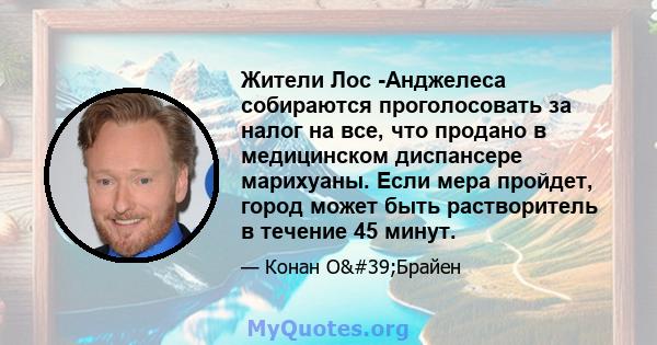 Жители Лос -Анджелеса собираются проголосовать за налог на все, что продано в медицинском диспансере марихуаны. Если мера пройдет, город может быть растворитель в течение 45 минут.