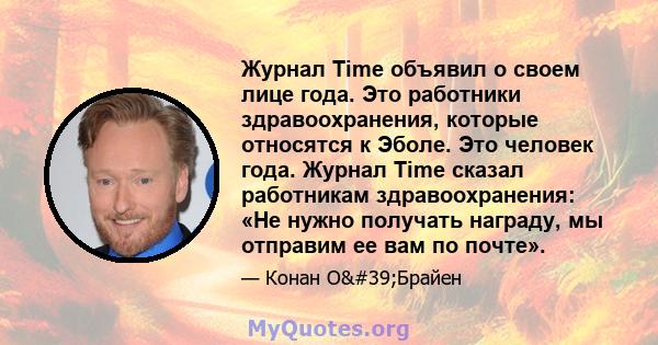 Журнал Time объявил о своем лице года. Это работники здравоохранения, которые относятся к Эболе. Это человек года. Журнал Time сказал работникам здравоохранения: «Не нужно получать награду, мы отправим ее вам по почте».