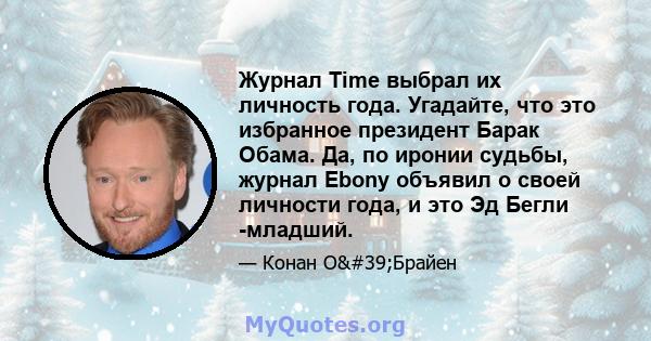 Журнал Time выбрал их личность года. Угадайте, что это избранное президент Барак Обама. Да, по иронии судьбы, журнал Ebony объявил о своей личности года, и это Эд Бегли -младший.