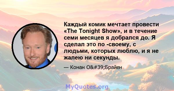 Каждый комик мечтает провести «The Tonight Show», и в течение семи месяцев я добрался до. Я сделал это по -своему, с людьми, которых люблю, и я не жалею ни секунды.