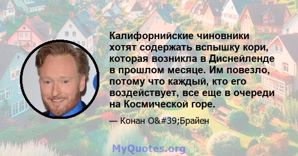 Калифорнийские чиновники хотят содержать вспышку кори, которая возникла в Диснейленде в прошлом месяце. Им повезло, потому что каждый, кто его воздействует, все еще в очереди на Космической горе.