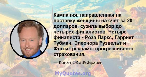 Кампания, направленная на поставку женщины на счет за 20 долларов, сузила выбор до четырех финалистов. Четыре финалиста - Роза Паркс, Гарриет Тубман, Элеонора Рузвельт и Фло из рекламы прогрессивного страхования.