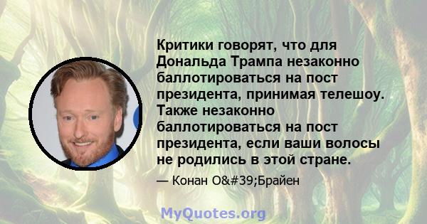 Критики говорят, что для Дональда Трампа незаконно баллотироваться на пост президента, принимая телешоу. Также незаконно баллотироваться на пост президента, если ваши волосы не родились в этой стране.