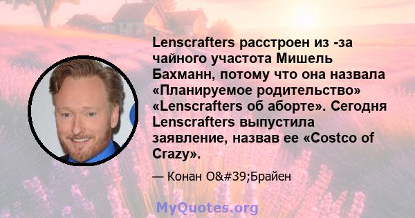 Lenscrafters расстроен из -за чайного участота Мишель Бахманн, потому что она назвала «Планируемое родительство» «Lenscrafters об аборте». Сегодня Lenscrafters выпустила заявление, назвав ее «Costco of Crazy».