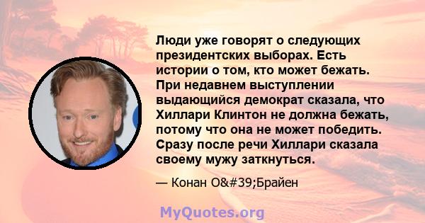 Люди уже говорят о следующих президентских выборах. Есть истории о том, кто может бежать. При недавнем выступлении выдающийся демократ сказала, что Хиллари Клинтон не должна бежать, потому что она не может победить.