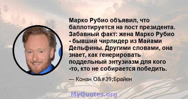 Марко Рубио объявил, что баллотируется на пост президента. Забавный факт: жена Марко Рубио - бывший чирлидер из Майами Дельфины. Другими словами, она знает, как генерировать поддельный энтузиазм для кого -то, кто не