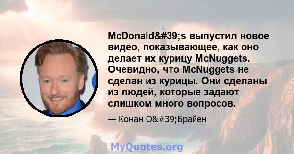 McDonald's выпустил новое видео, показывающее, как оно делает их курицу McNuggets. Очевидно, что McNuggets не сделан из курицы. Они сделаны из людей, которые задают слишком много вопросов.