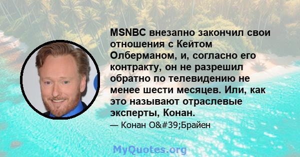 MSNBC внезапно закончил свои отношения с Кейтом Олберманом, и, согласно его контракту, он не разрешил обратно по телевидению не менее шести месяцев. Или, как это называют отраслевые эксперты, Конан.