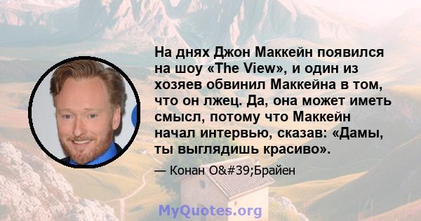 На днях Джон Маккейн появился на шоу «The View», и один из хозяев обвинил Маккейна в том, что он лжец. Да, она может иметь смысл, потому что Маккейн начал интервью, сказав: «Дамы, ты выглядишь красиво».