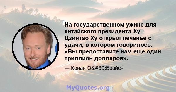 На государственном ужине для китайского президента Ху Цзинтао Ху открыл печенье с удачи, в котором говорилось: «Вы предоставите нам еще один триллион долларов».