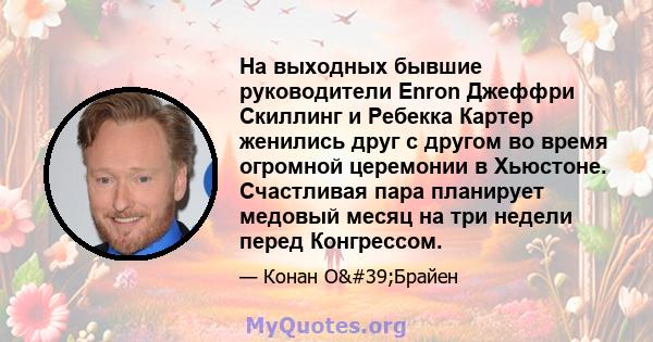 На выходных бывшие руководители Enron Джеффри Скиллинг и Ребекка Картер женились друг с другом во время огромной церемонии в Хьюстоне. Счастливая пара планирует медовый месяц на три недели перед Конгрессом.