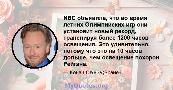 NBC объявила, что во время летних Олимпийских игр они установит новый рекорд, транслируя более 1200 часов освещения. Это удивительно, потому что это на 10 часов дольше, чем освещение похорон Рейгана.