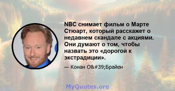 NBC снимает фильм о Марте Стюарт, который расскажет о недавнем скандале с акциями. Они думают о том, чтобы назвать это «дорогой к экстрадиции».