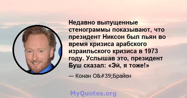 Недавно выпущенные стенограммы показывают, что президент Никсон был пьян во время кризиса арабского израильского кризиса в 1973 году. Услышав это, президент Буш сказал: «Эй, я тоже!»