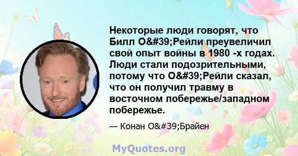 Некоторые люди говорят, что Билл О'Рейли преувеличил свой опыт войны в 1980 -х годах. Люди стали подозрительными, потому что О'Рейли сказал, что он получил травму в восточном побережье/западном побережье.