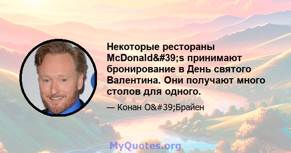 Некоторые рестораны McDonald's принимают бронирование в День святого Валентина. Они получают много столов для одного.