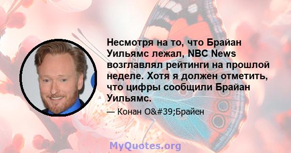 Несмотря на то, что Брайан Уильямс лежал, NBC News возглавлял рейтинги на прошлой неделе. Хотя я должен отметить, что цифры сообщили Брайан Уильямс.