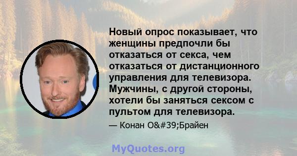 Новый опрос показывает, что женщины предпочли бы отказаться от секса, чем отказаться от дистанционного управления для телевизора. Мужчины, с другой стороны, хотели бы заняться сексом с пультом для телевизора.