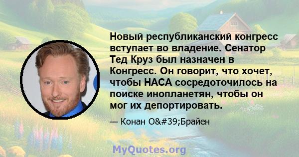 Новый республиканский конгресс вступает во владение. Сенатор Тед Круз был назначен в Конгресс. Он говорит, что хочет, чтобы НАСА сосредоточилось на поиске инопланетян, чтобы он мог их депортировать.