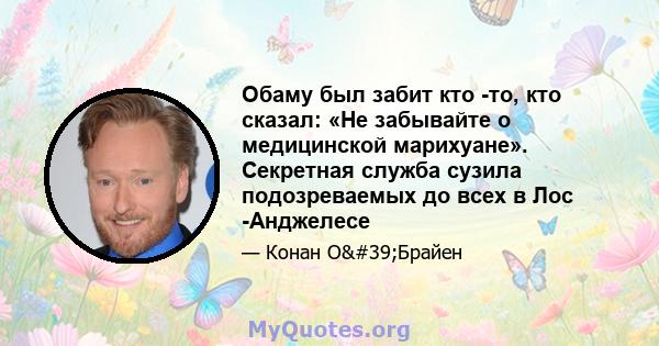 Обаму был забит кто -то, кто сказал: «Не забывайте о медицинской марихуане». Секретная служба сузила подозреваемых до всех в Лос -Анджелесе