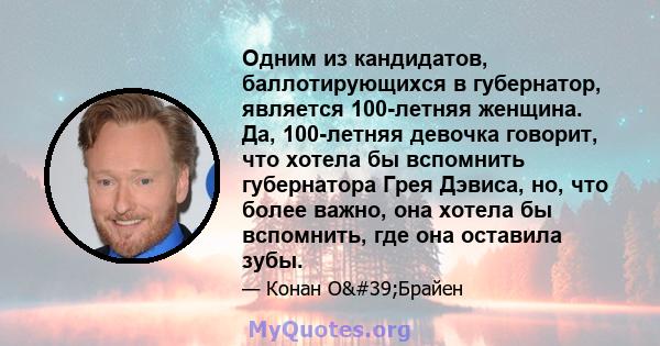 Одним из кандидатов, баллотирующихся в губернатор, является 100-летняя женщина. Да, 100-летняя девочка говорит, что хотела бы вспомнить губернатора Грея Дэвиса, но, что более важно, она хотела бы вспомнить, где она