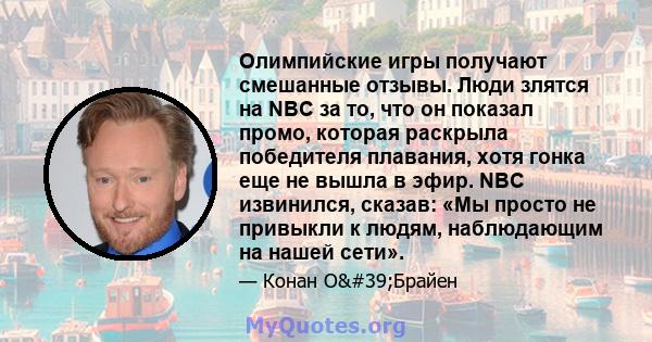 Олимпийские игры получают смешанные отзывы. Люди злятся на NBC за то, что он показал промо, которая раскрыла победителя плавания, хотя гонка еще не вышла в эфир. NBC извинился, сказав: «Мы просто не привыкли к людям,