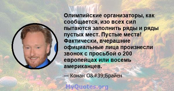 Олимпийские организаторы, как сообщается, изо всех сил пытаются заполнить ряды и ряды пустых мест. Пустые места! Фактически, вчерашние официальные лица произнесли звонок с просьбой о 200 европейцах или восемь