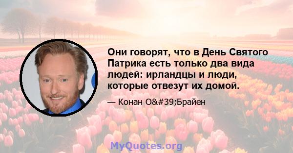 Они говорят, что в День Святого Патрика есть только два вида людей: ирландцы и люди, которые отвезут их домой.