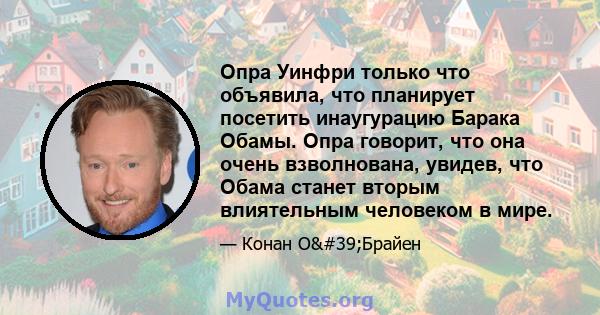 Опра Уинфри только что объявила, что планирует посетить инаугурацию Барака Обамы. Опра говорит, что она очень взволнована, увидев, что Обама станет вторым влиятельным человеком в мире.