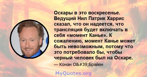 Оскары в это воскресенье. Ведущий Нил Патрик Харрис сказал, что он надеется, что трансляция будет включать в себя «момент Канье». К сожалению, момент Канье может быть невозможным, потому что это потребовало бы, чтобы