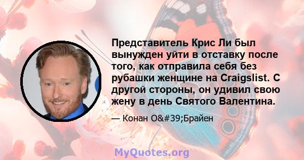 Представитель Крис Ли был вынужден уйти в отставку после того, как отправила себя без рубашки женщине на Craigslist. С другой стороны, он удивил свою жену в день Святого Валентина.