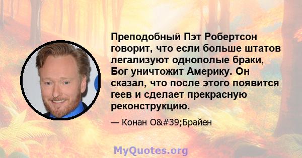 Преподобный Пэт Робертсон говорит, что если больше штатов легализуют однополые браки, Бог уничтожит Америку. Он сказал, что после этого появится геев и сделает прекрасную реконструкцию.