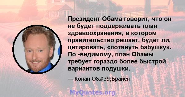 Президент Обама говорит, что он не будет поддерживать план здравоохранения, в котором правительство решает, будет ли, цитировать, «потянуть бабушку». По -видимому, план Обамы требует гораздо более быстрой вариантов