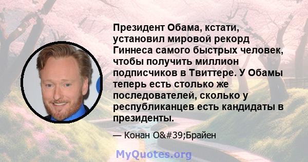 Президент Обама, кстати, установил мировой рекорд Гиннеса самого быстрых человек, чтобы получить миллион подписчиков в Твиттере. У Обамы теперь есть столько же последователей, сколько у республиканцев есть кандидаты в