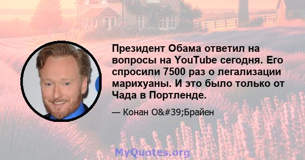 Президент Обама ответил на вопросы на YouTube сегодня. Его спросили 7500 раз о легализации марихуаны. И это было только от Чада в Портленде.