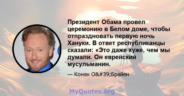 Президент Обама провел церемонию в Белом доме, чтобы отпраздновать первую ночь Хануки. В ответ республиканцы сказали: «Это даже хуже, чем мы думали. Он еврейский мусульманин.