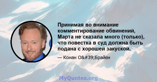 Принимая во внимание комментирование обвинений, Марта не сказала много (только), что повестка в суд должна быть подана с хорошей закуской.