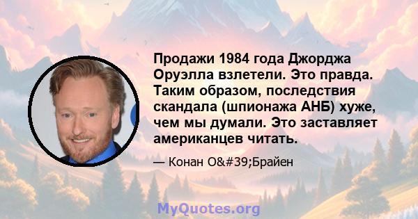 Продажи 1984 года Джорджа Оруэлла взлетели. Это правда. Таким образом, последствия скандала (шпионажа АНБ) хуже, чем мы думали. Это заставляет американцев читать.