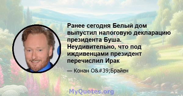 Ранее сегодня Белый дом выпустил налоговую декларацию президента Буша. Неудивительно, что под иждивенцами президент перечислил Ирак