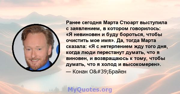 Ранее сегодня Марта Стюарт выступила с заявлением, в котором говорилось: «Я невиновен и буду бороться, чтобы очистить мое имя». Да, тогда Марта сказала: «Я с нетерпением жду того дня, когда люди перестанут думать, что я 