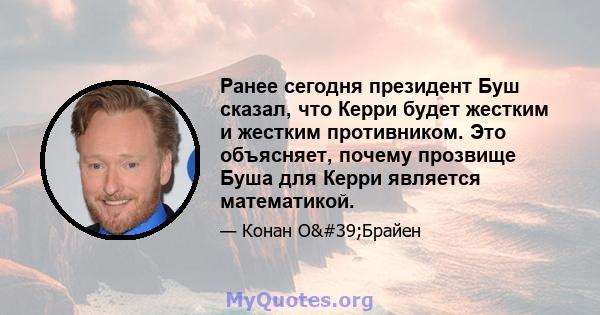 Ранее сегодня президент Буш сказал, что Керри будет жестким и жестким противником. Это объясняет, почему прозвище Буша для Керри является математикой.