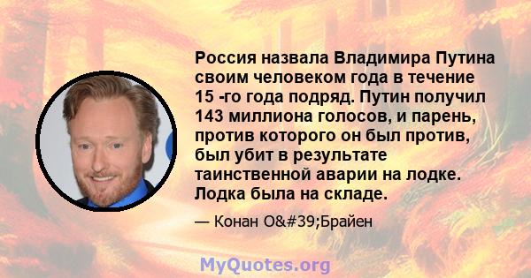 Россия назвала Владимира Путина своим человеком года в течение 15 -го года подряд. Путин получил 143 миллиона голосов, и парень, против которого он был против, был убит в результате таинственной аварии на лодке. Лодка