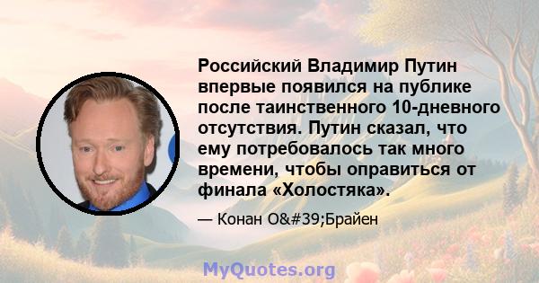 Российский Владимир Путин впервые появился на публике после таинственного 10-дневного отсутствия. Путин сказал, что ему потребовалось так много времени, чтобы оправиться от финала «Холостяка».