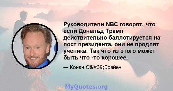 Руководители NBC говорят, что если Дональд Трамп действительно баллотируется на пост президента, они не продлят ученика. Так что из этого может быть что -то хорошее.