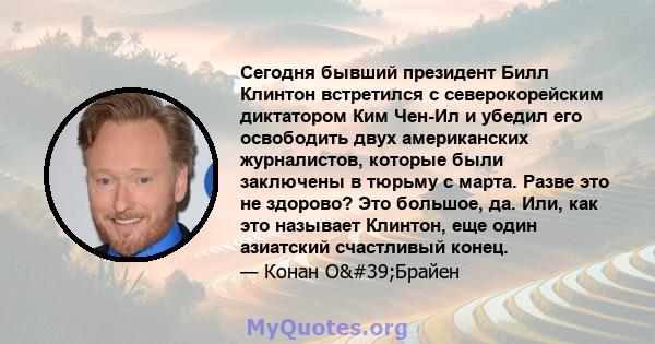 Сегодня бывший президент Билл Клинтон встретился с северокорейским диктатором Ким Чен-Ил и убедил его освободить двух американских журналистов, которые были заключены в тюрьму с марта. Разве это не здорово? Это большое, 