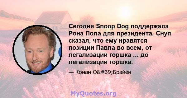 Сегодня Snoop Dog поддержала Рона Пола для президента. Снуп сказал, что ему нравятся позиции Павла во всем, от легализации горшка ... до легализации горшка.