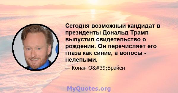 Сегодня возможный кандидат в президенты Дональд Трамп выпустил свидетельство о рождении. Он перечисляет его глаза как синие, а волосы - нелепыми.