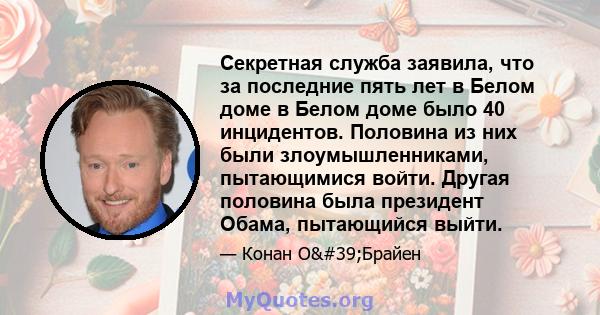 Секретная служба заявила, что за последние пять лет в Белом доме в Белом доме было 40 инцидентов. Половина из них были злоумышленниками, пытающимися войти. Другая половина была президент Обама, пытающийся выйти.