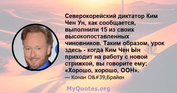 Северокорейский диктатор Ким Чен Ун, как сообщается, выполнили 15 из своих высокопоставленных чиновников. Таким образом, урок здесь - когда Ким Чен Ын приходит на работу с новой стрижкой, вы говорите ему: «Хорошо,