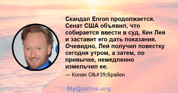 Скандал Enron продолжается. Сенат США объявил, что собирается ввести в суд, Кен Лей и заставит его дать показания. Очевидно, Лей получил повестку сегодня утром, а затем, по привычке, немедленно измельчил ее.